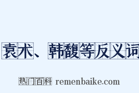 袁术、韩馥等反义词是什么意思的图片